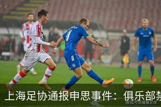 上海足协通报申思事件：俱乐部禁止注册新球员6个月 罚款2万