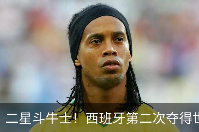 二星斗牛士！西班牙第二次夺得世界杯，38场不败破世界纪录