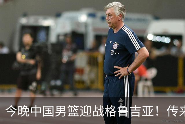 今晚中国男篮迎战格鲁吉亚！传来5大利好2大隐患，冲击两连胜无压力
