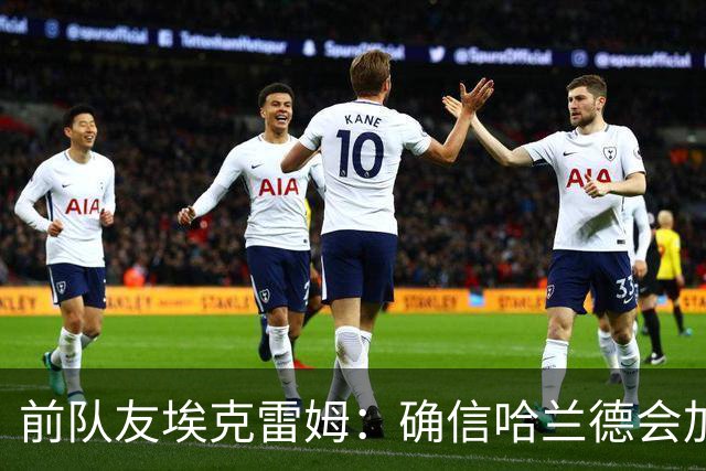 前队友埃克雷姆：确信哈兰德会加盟皇马，在那能达到更高层次