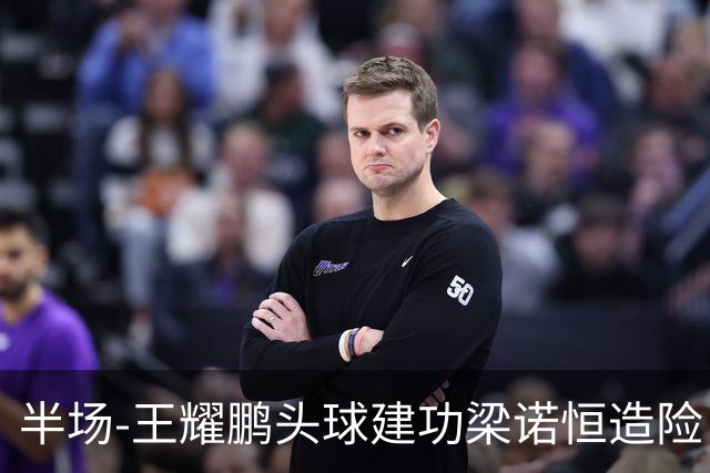 半场-王耀鹏头球建功梁诺恒造险 亚泰暂1-0浙江队