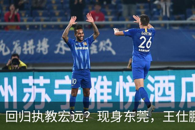 回归执教宏远？现身东莞，王仕鹏上任总教练，官宣决定，易建联助阵