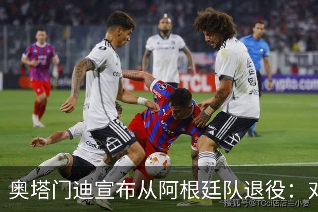 奥塔门迪宣布从阿根廷队退役：对蓝白的爱将伴随一生
