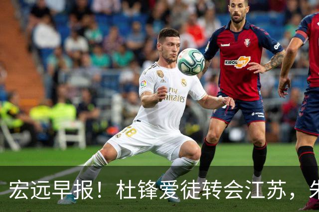 宏远早报！杜锋爱徒转会江苏，朱总接新代言，陈老板引援加预算！