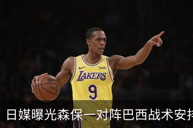 日媒曝光森保一对阵巴西战术安排 补水时要求死守到加时