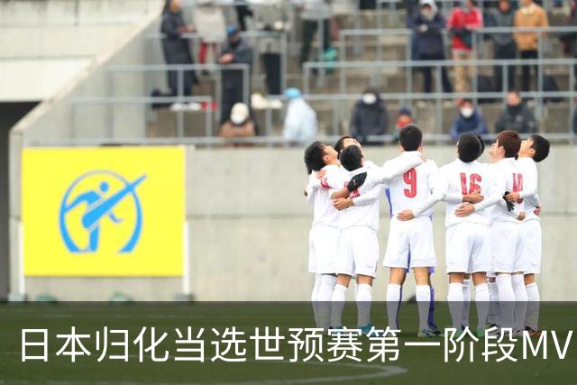 日本归化当选世预赛第一阶段MVP 最佳阵容无中国球员