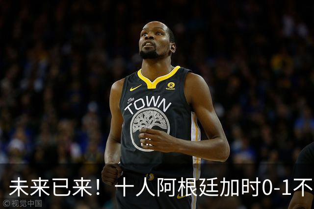 未来已来！十人阿根廷加时0-1不敌西班牙无缘卫冕！
