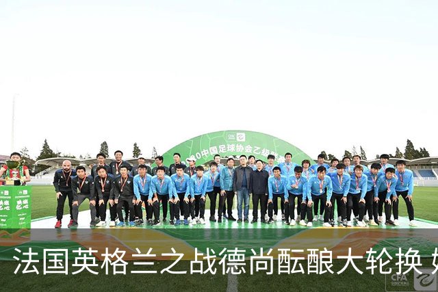法国英格兰之战德尚酝酿大轮换 姆巴佩仍首发争金靴