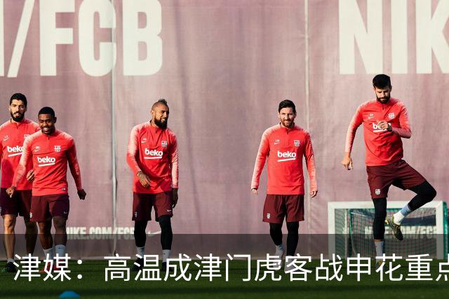 津媒：高温成津门虎客战申花重点应对的难题，考验球员意志品质