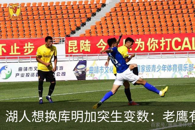 湖人想换库明加突生变数：老鹰有了多尔特，交易筹码不够用了