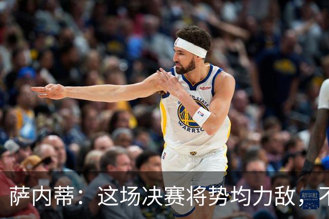 萨内蒂：这场决赛将势均力敌，不会成为西班牙一方的独角戏