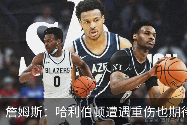 詹姆斯：哈利伯顿遭遇重伤也期待复出 我马上42岁仍坚持征战赛场