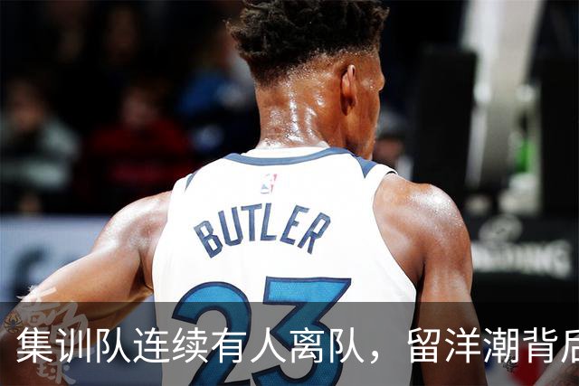 集训队连续有人离队，留洋潮背后中国男篮为何留不住年轻球员？