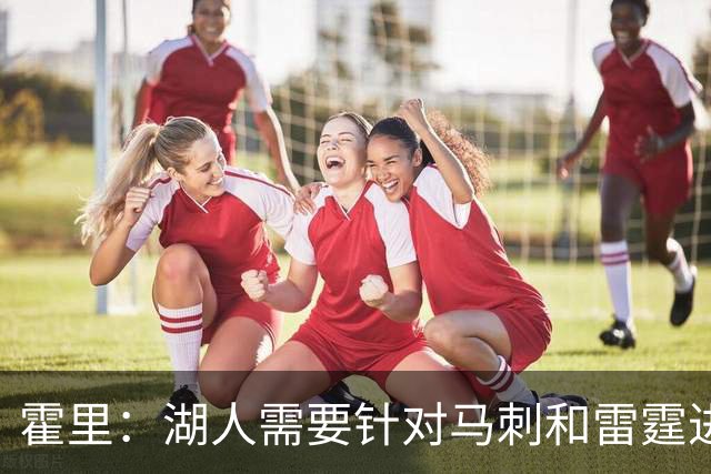 霍里：湖人需要针对马刺和雷霆进行补强 找到合适的人选防守文班