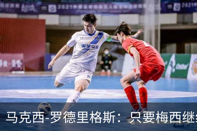 马克西-罗德里格斯：只要梅西继续踢球，他就是这项运动的主人