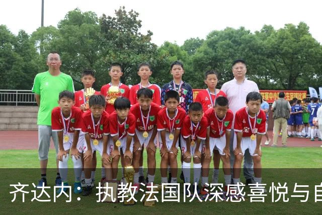 齐达内：执教法国队深感喜悦与自豪，对国家队未来充满雄心壮志