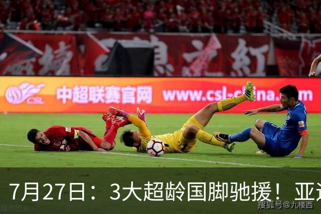 7月27日：3大超龄国脚驰援！亚运男足23人名单出炉，战术短板已经补齐？