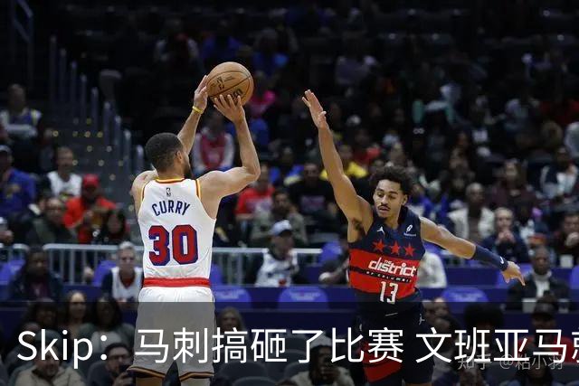 Skip：马刺搞砸了比赛 文班亚马就像詹姆斯一样没有关键基因
